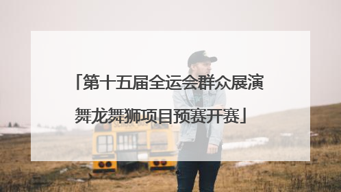 第十五届全运会群众展演舞龙舞狮项目预赛开赛